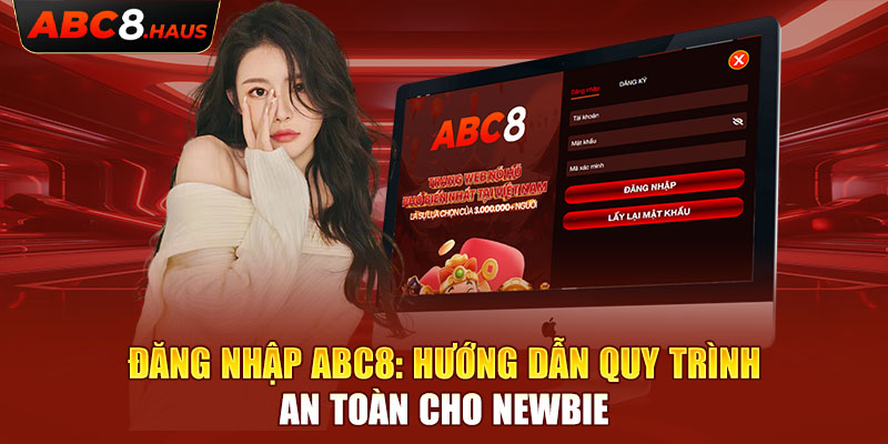 Đăng Nhập ABC8: Hướng Dẫn Quy Trình An Toàn cho Newbie