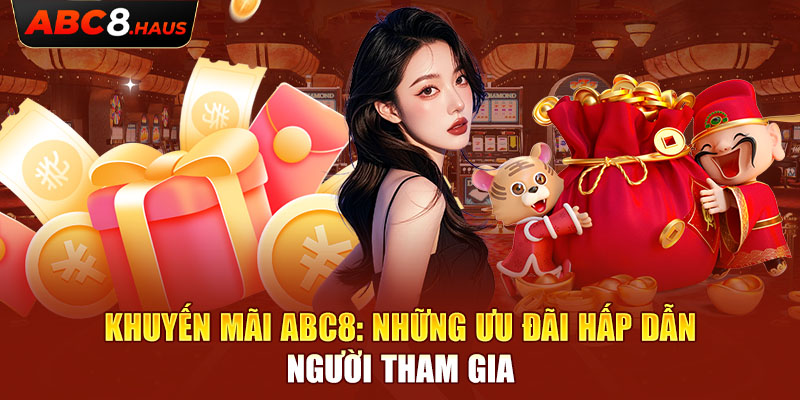 Khuyến Mãi Abc8: Những Ưu Đãi Hấp Dẫn Người Tham Gia