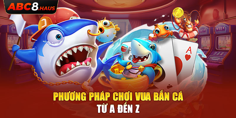 Phương pháp chơi Vua Bắn Cá từ A đến Z