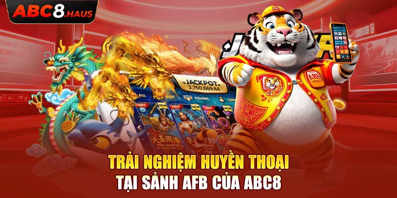 Trải nghiệm huyền thoại tại sảnh AFB của ABC8.