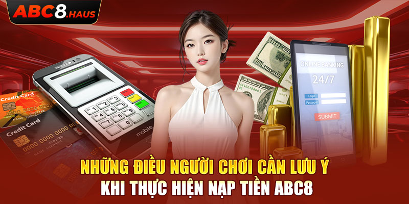 Những điều người chơi cần lưu ý khi thực hiện nạp tiền Abc8 