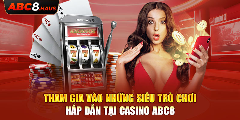 Tham gia vào những siêu trò chơi hấp dẫn tại Casino Abc8