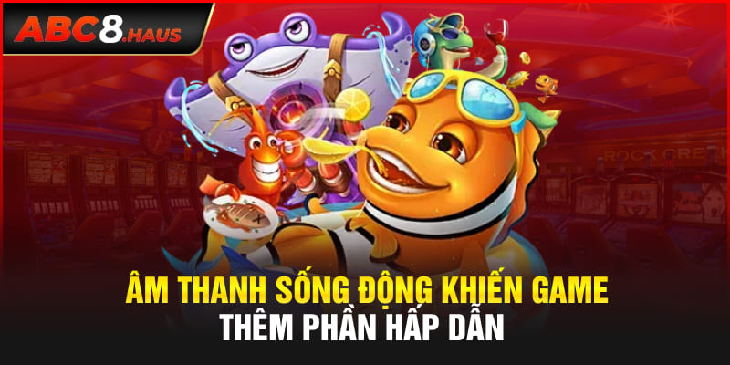 Âm thanh sống động khiến game thêm phần hấp dẫn