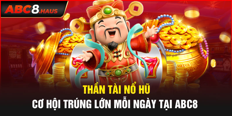 Thần Tài Nổ Hũ - Cơ Hội Trúng Lớn Mỗi Ngày Tại Abc8